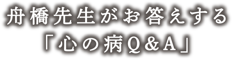 舟橋先生がお答えする「心の病Q&A」