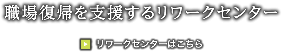 職場復帰を支援するリワークセンター >リワークセンターはこちら