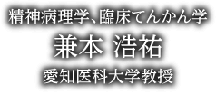 精神病理学、臨床てんかん学 兼本 浩祐 愛知医科大学教授