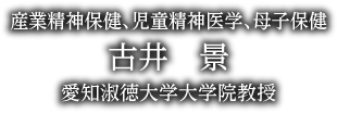 産業精神保健、児童精神医学、母子保健 古井 　景 愛知淑徳大学大学院教授